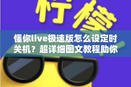 懂你live极速版怎么设定时关机？超详细图文教程助你轻松告别整夜播放困扰