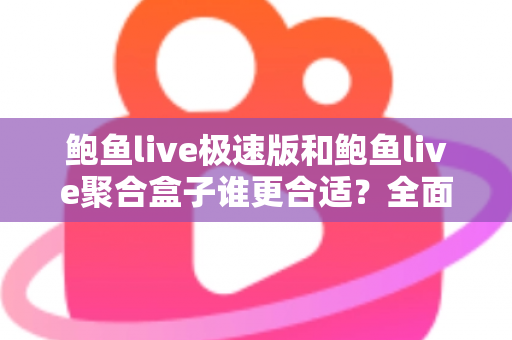 鲍鱼live极速版和鲍鱼live聚合盒子谁更合适?全面深度对比评测,看完这篇一次选对不纠结 鲍鱼live极速版和鲍鱼live聚合盒子谁更合适?全面深度对比评测,看完这篇一次选对不纠结