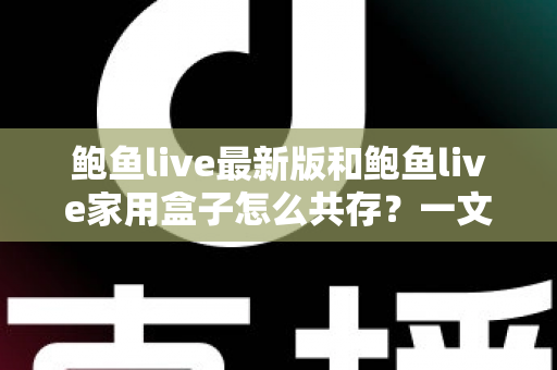 鲍鱼live最新版和鲍鱼live家用盒子怎么共存？一文讲透双端共存的设置方法与避坑指南