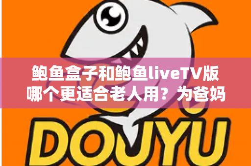 鲍鱼盒子和鲍鱼liveTV版哪个更适合老人用？为爸妈选对电视方案的完整实用指南