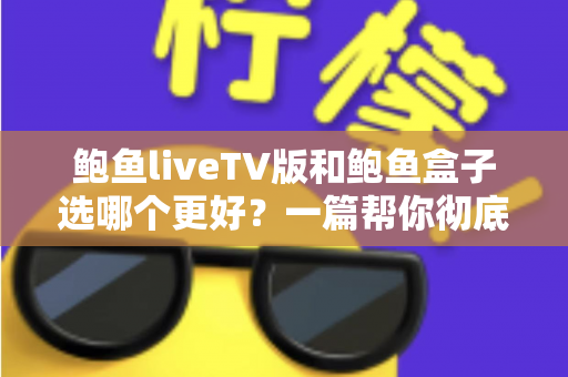 鲍鱼liveTV版和鲍鱼盒子选哪个更好?一篇帮你彻底搞懂的选购指南 鲍鱼liveTV版和鲍鱼盒子选哪个更好?一篇帮你彻底搞懂的选购指南