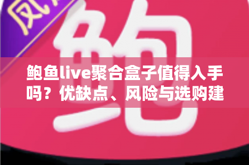 鲍鱼live聚合盒子值得入手吗?优缺点、风险与选购建议一篇讲透 鲍鱼live聚合盒子值得入手吗?优缺点、风险与选购建议一篇讲透