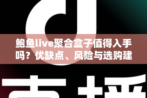 鲍鱼live聚合盒子值得入手吗?优缺点、风险与选购建议一篇讲透 鲍鱼live聚合盒子值得入手吗?优缺点、风险与选购建议一篇讲透