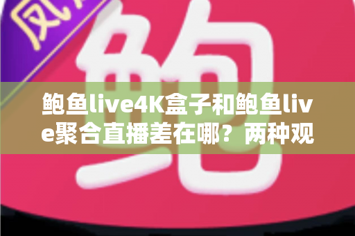 鲍鱼live4K盒子和鲍鱼live聚合直播差在哪?两种观看方案全面对比与选购指南 鲍鱼live4K盒子和鲍鱼live聚合直播差在哪?两种观看方案全面对比与选购指南