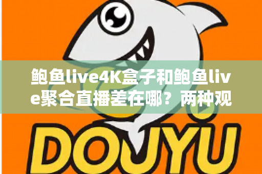 鲍鱼live4K盒子和鲍鱼live聚合直播差在哪?两种观看方案全面对比与选购指南 鲍鱼live4K盒子和鲍鱼live聚合直播差在哪?两种观看方案全面对比与选购指南