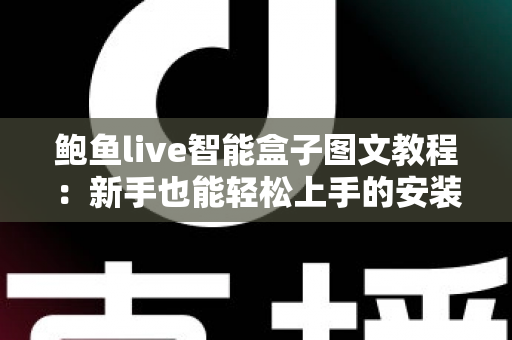 鲍鱼live智能盒子图文教程：新手也能轻松上手的安装与使用完整指南