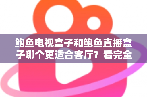 鲍鱼电视盒子和鲍鱼直播盒子哪个更适合客厅？看完全文再决定