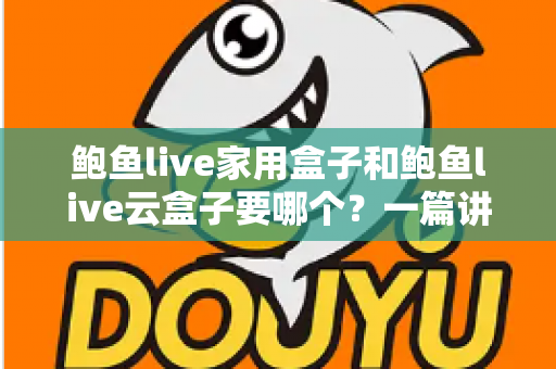 鲍鱼live家用盒子和鲍鱼live云盒子要哪个?一篇讲透区别与选购建议的实用指南 鲍鱼live家用盒子和鲍鱼live云盒子要哪个?一篇讲透区别与选购建议的实用指南
