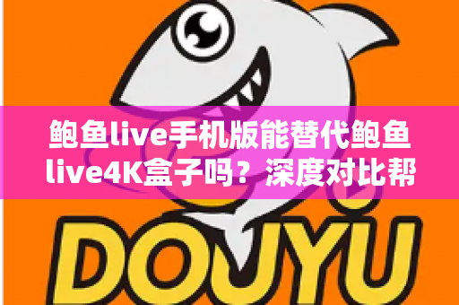 鲍鱼live手机版能替代鲍鱼live4K盒子吗？深度对比帮你找到最适合的观看方案