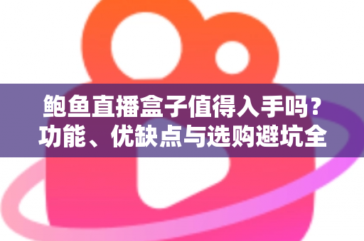 鲍鱼直播盒子值得入手吗?功能、优缺点与选购避坑全解析 鲍鱼直播盒子值得入手吗?功能、优缺点与选购避坑全解析