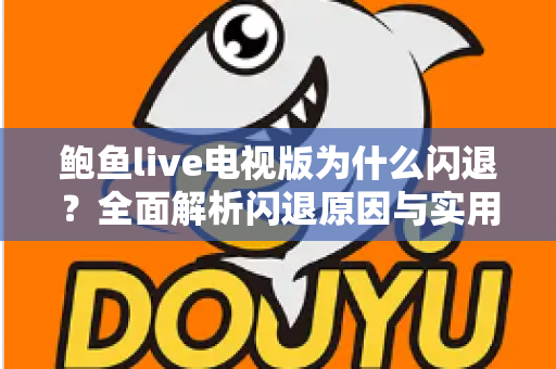 鲍鱼live电视版为什么闪退？全面解析闪退原因与实用解决指南