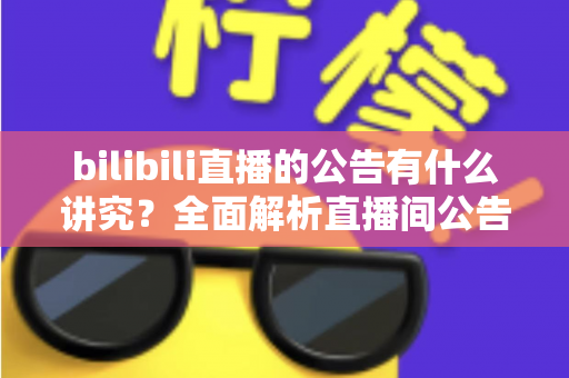 bilibili直播的公告有什么讲究？全面解析直播间公告优化技巧，助你流量倍增