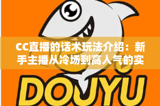 CC直播的话术玩法介绍:新手主播从冷场到高人气的实战指南 CC直播的话术玩法介绍:新手主播从冷场到高人气的实战指南