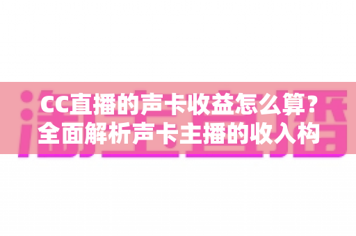 CC直播的声卡收益怎么算?全面解析声卡主播的收入构成、分成比例与提现规则 CC直播的声卡收益怎么算?全面解析声卡主播的收入构成、分成比例与提现规则