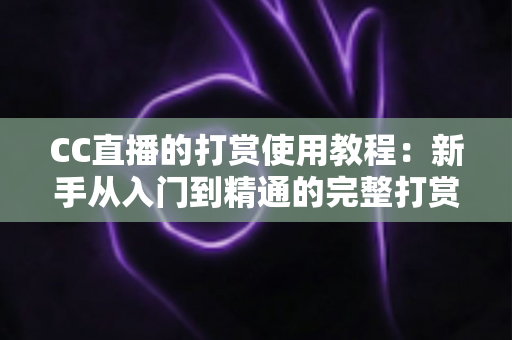 CC直播的打赏使用教程:新手从入门到精通的完整打赏指南 CC直播的打赏使用教程:新手从入门到精通的完整打赏指南