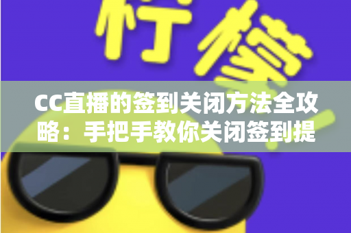 CC直播的签到关闭方法全攻略:手把手教你关闭签到提醒,享受清爽观看体验 CC直播的签到关闭方法全攻略:手把手教你关闭签到提醒,享受清爽观看体验