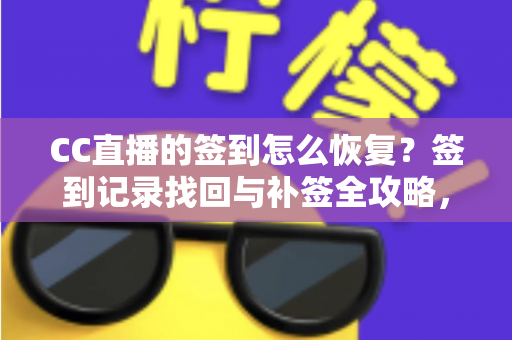 CC直播的签到怎么恢复？签到记录找回与补签全攻略，连续奖励轻松拿回来