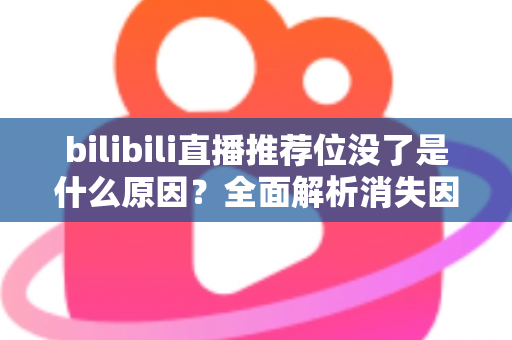 bilibili直播推荐位没了是什么原因?全面解析消失因素与恢复方法 bilibili直播推荐位没了是什么原因?全面解析消失因素与恢复方法