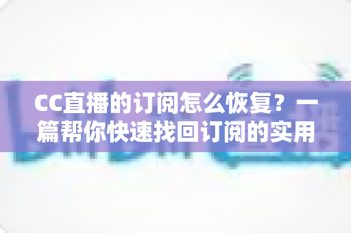 CC直播的订阅怎么恢复?一篇帮你快速找回订阅的实用指南 CC直播的订阅怎么恢复?一篇帮你快速找回订阅的实用指南