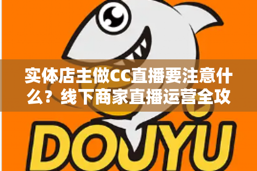 实体店主做CC直播要注意什么?线下商家直播运营全攻略 实体店主做CC直播要注意什么?线下商家直播运营全攻略