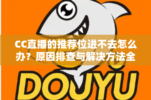 CC直播的推荐位进不去怎么办?原因排查与解决方法全攻略 CC直播的推荐位进不去怎么办?原因排查与解决方法全攻略