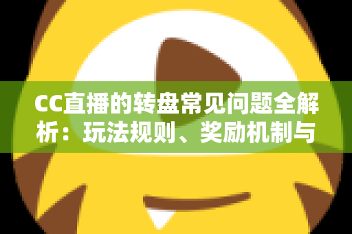 CC直播的转盘常见问题全解析:玩法规则、奖励机制与疑难解答一网打尽 CC直播的转盘常见问题全解析:玩法规则、奖励机制与疑难解答一网打尽