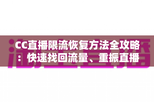 CC直播限流恢复方法全攻略:快速找回流量、重振直播间人气的实战指南 CC直播限流恢复方法全攻略:快速找回流量、重振直播间人气的实战指南