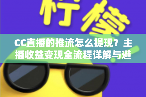 CC直播的推流怎么提现?主播收益变现全流程详解与避坑指南 CC直播的推流怎么提现?主播收益变现全流程详解与避坑指南