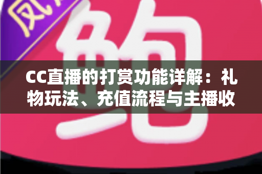 CC直播的打赏功能详解:礼物玩法、充值流程与主播收益一站式全解析 CC直播的打赏功能详解:礼物玩法、充值流程与主播收益一站式全解析