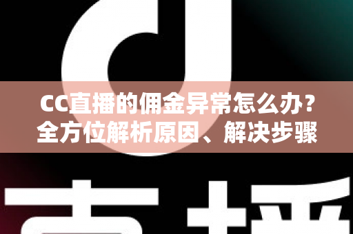 CC直播的佣金异常怎么办？全方位解析原因、解决步骤与预防技巧，快速守护你的直播收益