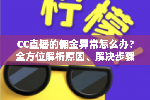 CC直播的佣金异常怎么办？全方位解析原因、解决步骤与预防技巧，快速守护你的直播收益