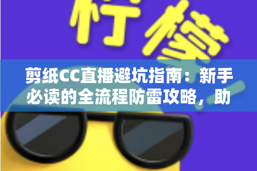 剪纸CC直播避坑指南：新手必读的全流程防雷攻略，助你安心学剪纸、放心下订单