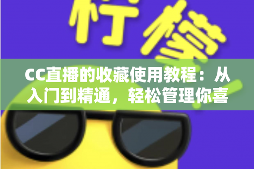 CC直播的收藏使用教程:从入门到精通,轻松管理你喜爱的直播内容 CC直播的收藏使用教程:从入门到精通,轻松管理你喜爱的直播内容