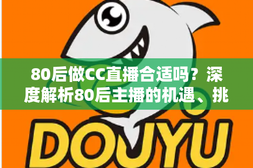 80后做CC直播合适吗?深度解析80后主播的机遇、挑战与成功攻略 80后做CC直播合适吗?深度解析80后主播的机遇、挑战与成功攻略