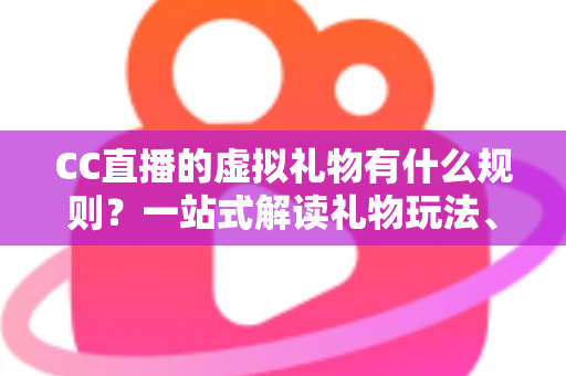 CC直播的虚拟礼物有什么规则?一站式解读礼物玩法、消费限制与收益分成全攻略 CC直播的虚拟礼物有什么规则?一站式解读礼物玩法、消费限制与收益分成全攻略