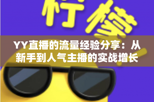 YY直播的流量经验分享:从新手到人气主播的实战增长指南 YY直播的流量经验分享:从新手到人气主播的实战增长指南