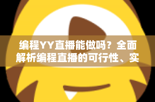 编程YY直播能做吗?全面解析编程直播的可行性、实操步骤与变现技巧 编程YY直播能做吗?全面解析编程直播的可行性、实操步骤与变现技巧