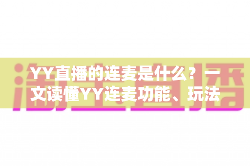 YY直播的连麦是什么?一文读懂YY连麦功能、玩法与实用技巧 YY直播的连麦是什么?一文读懂YY连麦功能、玩法与实用技巧