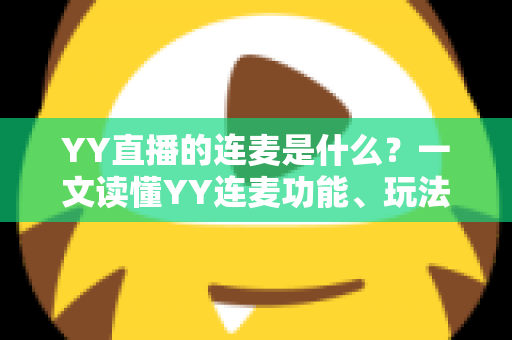 YY直播的连麦是什么？一文读懂YY连麦功能、玩法与实用技巧