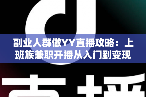 副业人群做YY直播攻略:上班族兼职开播从入门到变现的完整指南 副业人群做YY直播攻略:上班族兼职开播从入门到变现的完整指南