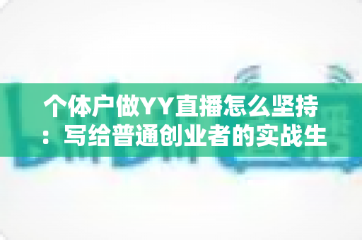 个体户做YY直播怎么坚持：写给普通创业者的实战生存指南