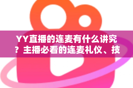 YY直播的连麦有什么讲究?主播必看的连麦礼仪、技巧与涨粉全攻略 YY直播的连麦有什么讲究?主播必看的连麦礼仪、技巧与涨粉全攻略