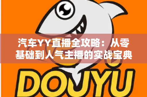 汽车YY直播全攻略：从零基础到人气主播的实战宝典