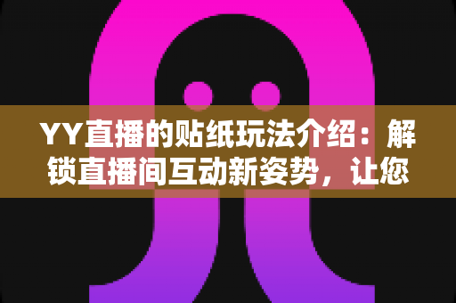 YY直播的贴纸玩法介绍：解锁直播间互动新姿势，让您的直播人气暴涨的秘密武器