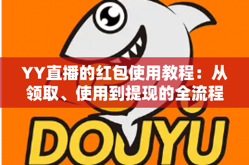 YY直播的红包使用教程:从领取、使用到提现的全流程指南,新手也能秒懂上手 YY直播的红包使用教程:从领取、使用到提现的全流程指南,新手也能秒懂上手