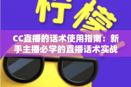 CC直播的话术使用指南:新手主播必学的直播话术实战宝典 CC直播的话术使用指南:新手主播必学的直播话术实战宝典