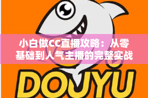 小白做CC直播攻略:从零基础到人气主播的完整实战指南 小白做CC直播攻略:从零基础到人气主播的完整实战指南