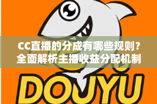 CC直播的分成有哪些规则?全面解析主播收益分配机制与提现全流程 CC直播的分成有哪些规则?全面解析主播收益分配机制与提现全流程