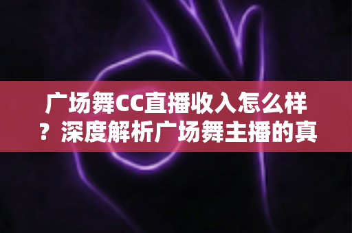 广场舞CC直播收入怎么样?深度解析广场舞主播的真实收益与赚钱技巧 广场舞CC直播收入怎么样?深度解析广场舞主播的真实收益与赚钱技巧