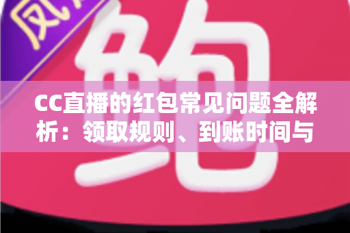 CC直播的红包常见问题全解析:领取规则、到账时间与提现疑难一站式指南 CC直播的红包常见问题全解析:领取规则、到账时间与提现疑难一站式指南